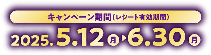 キャンペーン期間 2025.5.12(月)-6.30(月)